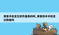 黑客手机定位软件是真的吗_黑客技术手机定位教程吗
