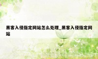 黑客入侵指定网站怎么处理_黑客入侵指定网站