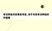 非法网站攻击黑色项目_关于攻击非法网站的诈骗案