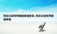 明日以后如何破解邮箱登录_明日以后如何破解邮箱