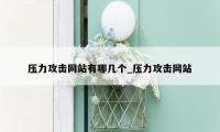 压力攻击网站有哪几个_压力攻击网站