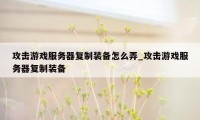 攻击游戏服务器复制装备怎么弄_攻击游戏服务器复制装备