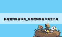 抖音遭到黑客攻击_抖音视频黑客攻击怎么办