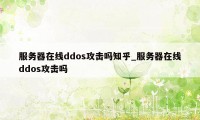 服务器在线ddos攻击吗知乎_服务器在线ddos攻击吗