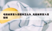 电脑被黑客入侵视频怎么办_电脑被黑客入侵视频