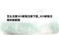 怎么注册163邮箱注册下载_163邮箱注册机破解版