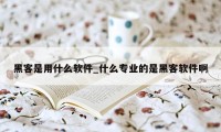 黑客是用什么软件_什么专业的是黑客软件啊