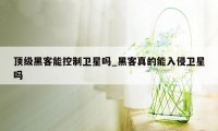 顶级黑客能控制卫星吗_黑客真的能入侵卫星吗