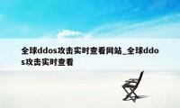 全球ddos攻击实时查看网站_全球ddos攻击实时查看