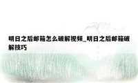 明日之后邮箱怎么破解视频_明日之后邮箱破解技巧