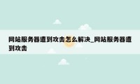 网站服务器遭到攻击怎么解决_网站服务器遭到攻击