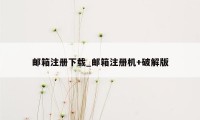 邮箱注册下载_邮箱注册机+破解版