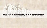 黑客大赛的视频完整版_黑客大战图片教程图