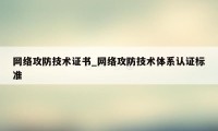 网络攻防技术证书_网络攻防技术体系认证标准