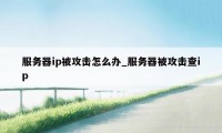 服务器ip被攻击怎么办_服务器被攻击查ip