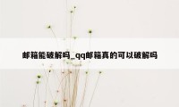 邮箱能破解吗_qq邮箱真的可以破解吗