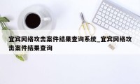 宜宾网络攻击案件结果查询系统_宜宾网络攻击案件结果查询