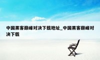 中国黑客巅峰对决下载地址_中国黑客巅峰对决下载