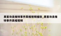 黑客攻击推特事件真相视频播放_黑客攻击推特事件真相视频