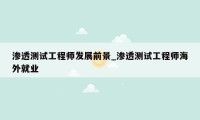 渗透测试工程师发展前景_渗透测试工程师海外就业