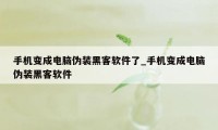 手机变成电脑伪装黑客软件了_手机变成电脑伪装黑客软件