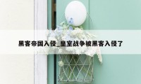 黑客帝国入侵_皇室战争被黑客入侵了