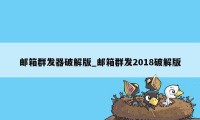 邮箱群发器破解版_邮箱群发2018破解版