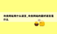 攻击网站用什么语言_攻击网站的最好语言是什么