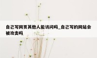 自己写网页其他人能访问吗_自己写的网站会被攻击吗