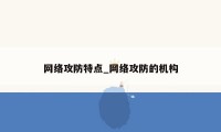 网络攻防特点_网络攻防的机构