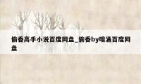 偷香高手小说百度网盘_偷香by暗涌百度网盘