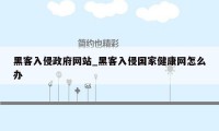 黑客入侵政府网站_黑客入侵国家健康网怎么办