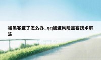 被黑客盗了怎么办_qq被盗风险黑客技术解冻