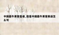 中国最牛黑客是谁_他是中国最牛黑客英语怎么写
