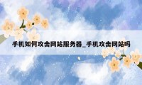 手机如何攻击网站服务器_手机攻击网站吗