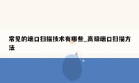 常见的端口扫描技术有哪些_高级端口扫描方法