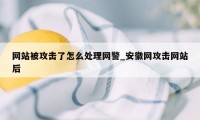 网站被攻击了怎么处理网警_安徽网攻击网站后