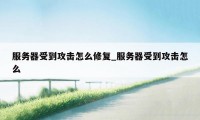 服务器受到攻击怎么修复_服务器受到攻击怎么