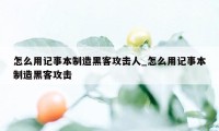 怎么用记事本制造黑客攻击人_怎么用记事本制造黑客攻击