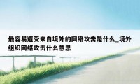 最容易遭受来自境外的网络攻击是什么_境外组织网络攻击什么意思