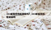 163邮箱密码能破解吗?_163邮箱密码能破解吗