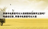 苹果手机黑客可以入侵调取微信聊天记录吗?和通话记录_苹果手机黑客可以入侵