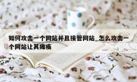 如何攻击一个网站并且接管网站_怎么攻击一个网站让其瘫痪