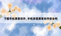 下载手机黑客软件_手机安装黑客软件安全吗