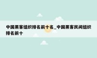 中国黑客组织排名前十名_中国黑客民间组织排名前十