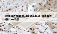 游戏服务器ddos攻击怎么解决_游戏服务器ddos攻击