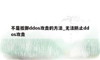 不是抵御ddos攻击的方法_无法防止ddos攻击