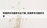 特洛伊木马程序大全下载_特洛伊木马程序大全