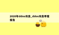 2020年ddos攻击_ddos攻击季度报告