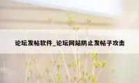 论坛发帖软件_论坛网站防止发帖子攻击